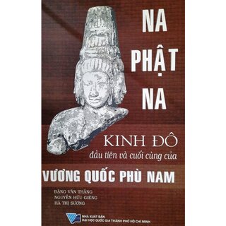 Na Phật Na Kinh Đô Đầu Tiên Và Cuối Cùng Của Vương Quốc Phù Nam