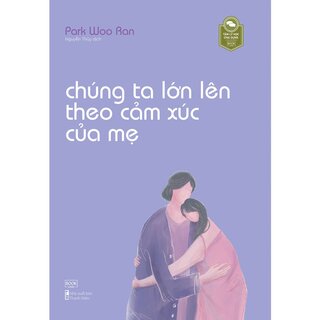 Chúng Ta Lớn Lên Theo Cảm Xúc Của Mẹ