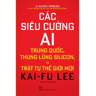 Các Siêu Cường AI: Trung Quốc, Thung Lũng Silicon, Và Trật Tự Thế Giới Mới