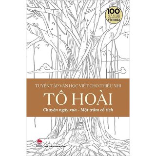 Tuyển Tập Văn Học Viết Cho Thiếu Nhi - Tô Hoài - Tập 4: Một Trăm Cổ Tích – Chuyện Ngày Xưa