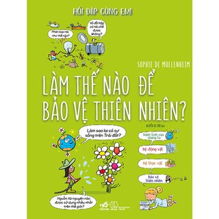 Hỏi Đáp Cùng Em! - Làm Thế Nào Để Bảo Vệ Thiên Nhiên (Bìa Cứng)