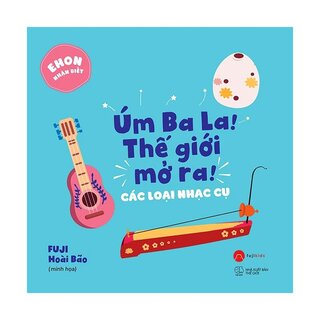 Ehon Nhận Biết - Úm Ba La! Thế Giới Mở Ra! Các Loại Nhạc Cụ