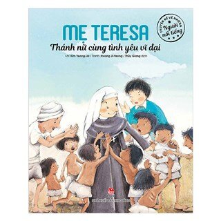 Truyện Kể Về Những Người Nổi Tiếng: Mẹ Teresa - Thánh Nữ Cùng Tình Yêu Vĩ Đại