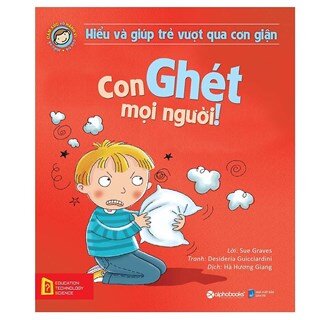 Hiểu Về Cảm Xúc Và Hành Vi Của Trẻ - Con Ghét Mọi Người! (Hiểu Và Giúp Trẻ Vượt Qua Cơn Giận)