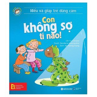 Hiểu Về Cảm Xúc Và Hành Vi Của Trẻ - Con Không Sợ Tí Nào! (Hiểu Và Giúp Trẻ Dũng Cảm)