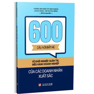 600 Câu Nói Bất Hủ Về Khởi Nghiệp, Quản Trị, Điều Hành Doanh Nghiệp Của Các Doanh Nhân Xuất Sắc