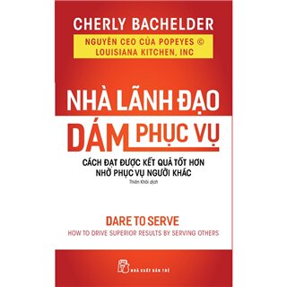 Nhà Lãnh Đạo Dám Phục Vụ: Cách Đạt Được Kết Quả Tốt Hơn Nhờ Phục Vụ Người Khác