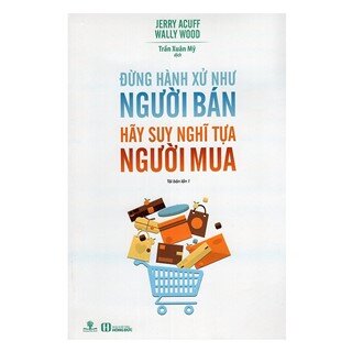 Đừng Hành Xử Như Người Bán, Hãy Suy Nghĩ Tựa Người Mua (Tái Bản)