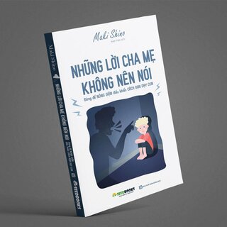 Những Lời Cha Mẹ Không Nên Nói: Đừng Để Nóng Giận Điều Khiển Cách Bạn Dạy Con