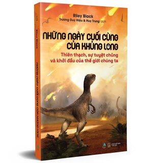 Những Ngày Cuối Cùng Của Khủng Long - Thiên Thạch, Sự Tuyệt Chủng Và Khởi Đầu Của Thế Giới Chúng Ta