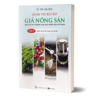 Quản Trị Rủi Ro Giá Nông Sản - Nhìn Từ Thị Trường Giao Dịch Hàng Hóa Việt Nam - Tập 1: Rủi Ro Về Giá Cà Phê