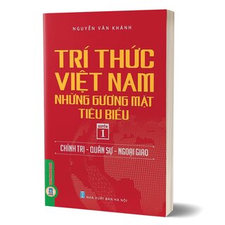 Trí Thức Việt Nam Những Gương Mặt Tiêu Biểu - Quyển 1: Chính Trị - Quân Sự - Ngoại Giao